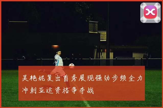 吴艳妮复出首秀展现强劲步频全力冲刺亚运资格争夺战